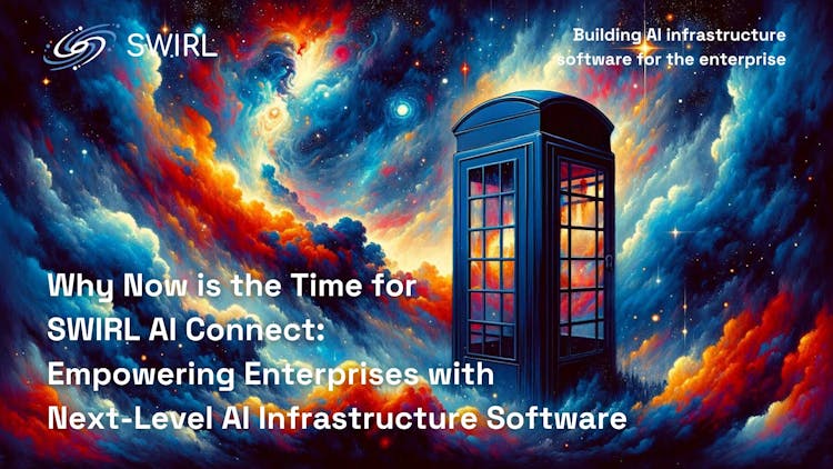 Why Now is the Time for SWIRL AI Connect: Empowering Enterprises with Next-Level AI Infrastructure Software
